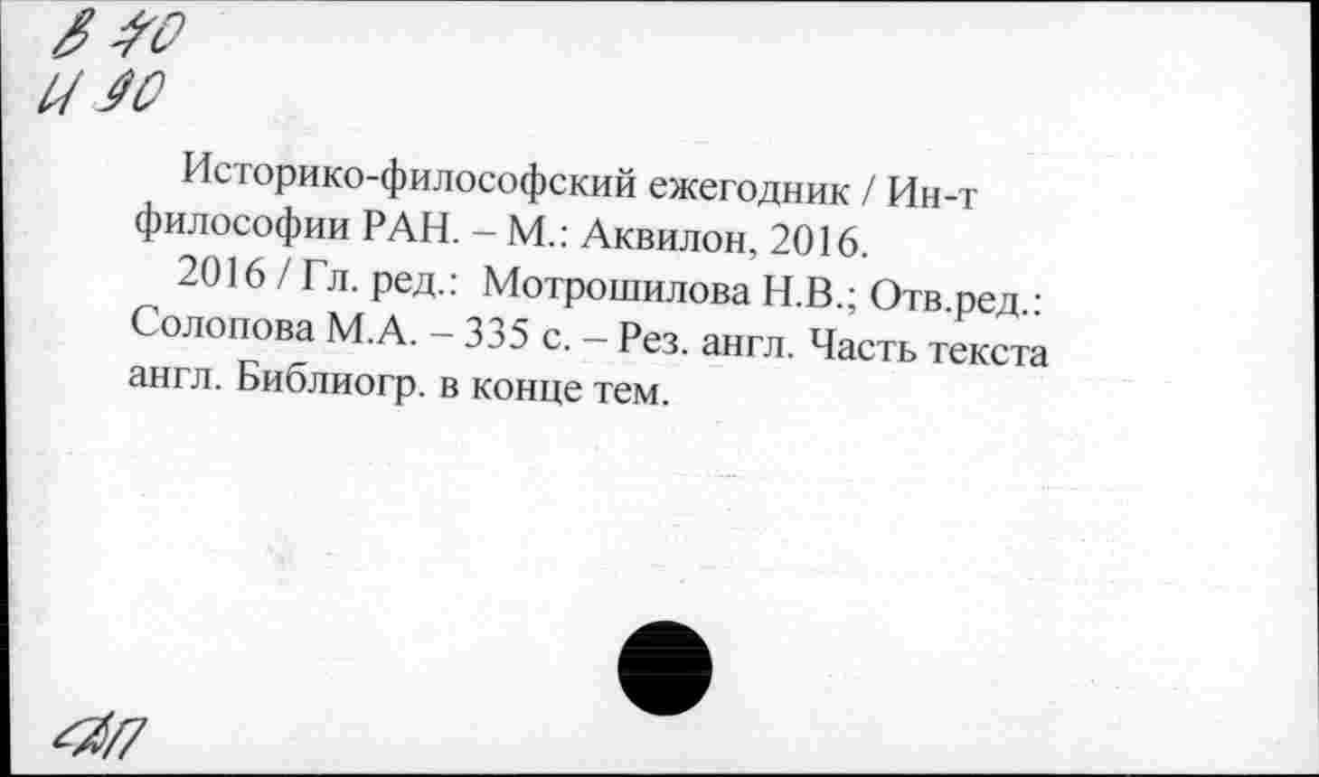 ﻿ло
0/40
Историко-философский ежегодник / Ин-т философии РАН. - М.: Аквилон, 2016.
2016 / Гл. ред.: Мотрошилова Н.В.; Отв ред • Солопова М.А. - 335 с. - Рез. англ. Часть текста англ. Библиогр. в конце тем.